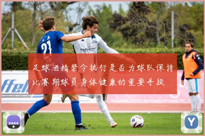足球酒精禁令执行是否为球队保持比赛期球员身体健康的重要手段